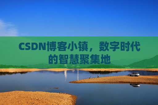 CSDN博客小镇,数字时代的智慧聚集地